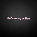 'That's not my problem' neon sign - VINTAGE SIGN